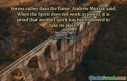 Forms rather than the flame. Andrew Murray said, When the Spirit does not work in power, it is proof that another spirit has been allowed to take its place.