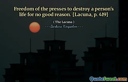 Freedom of the presses to destroy a person's life for no good reason. {Lacuna, p. 419}