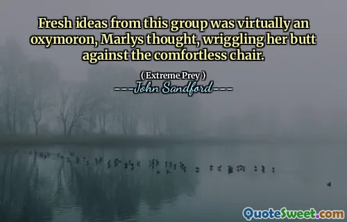 Fresh ideas from this group was virtually an oxymoron, Marlys thought, wriggling her butt against the comfortless chair.