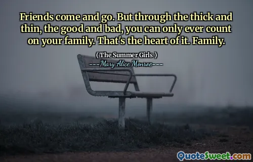 Friends come and go. But through the thick and thin, the good and bad, you can only ever count on your family. That's the heart of it. Family.