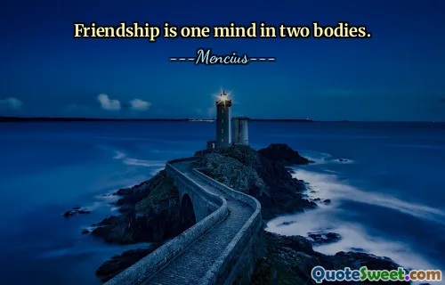 Friendship is one mind in two bodies.