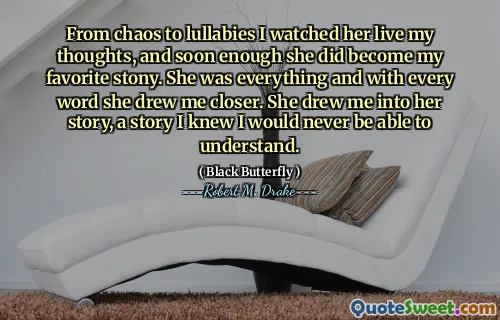 From chaos to lullabies I watched her live my thoughts, and soon enough she did become my favorite stony. She was everything and with every word she drew me closer. She drew me into her story, a story I knew I would never be able to understand.