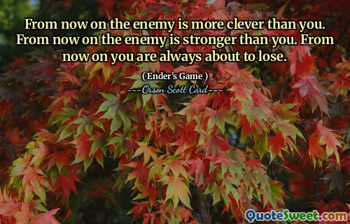 De acum înainte, inamicul este mai deștept decât tine. De acum înainte, inamicul este mai puternic decât tine. De acum înainte ești mereu pe cale să pierzi.
