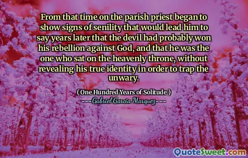 From that time on the parish priest began to show signs of senility that would lead him to say years later that the devil had probably won his rebellion against God, and that he was the one who sat on the heavenly throne, without revealing his true identity in order to trap the unwary.