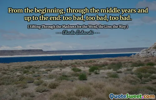 From the beginning, through the middle years and up to the end: too bad, too bad, too bad.