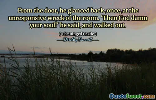 From the door, he glanced back, once, at the unresponsive wreck of the room. 'Then God damn your soul!' he said, and walked out.