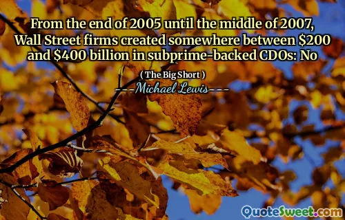 From the end of 2005 until the middle of 2007, Wall Street firms created somewhere between $200 and $400 billion in subprime-backed CDOs: No