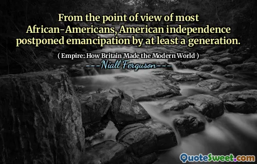 From the point of view of most African-Americans, American independence postponed emancipation by at least a generation.