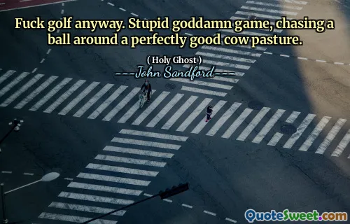 Fanculo il golf comunque. Un gioco stupido e maledetto, inseguire una palla in un pascolo di mucche perfettamente funzionante.