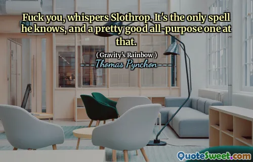 Fuck you, whispers Slothrop. It's the only spell he knows, and a pretty good all-purpose one at that.