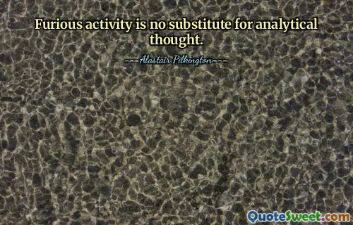 Furious activity is no substitute for analytical thought.