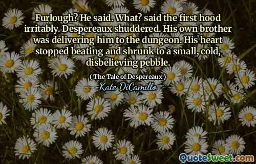 Furlough? He said. What? said the first hood irritably. Despereaux shuddered. His own brother was delivering him to the dungeon. His heart stopped beating and shrunk to a small, cold, disbelieving pebble.