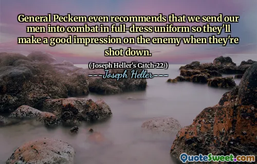 Peckem将军甚至建议我们将我们的男人穿着全面的制服派遣战斗，以便在敌人被击落时给他们留下深刻的印象。