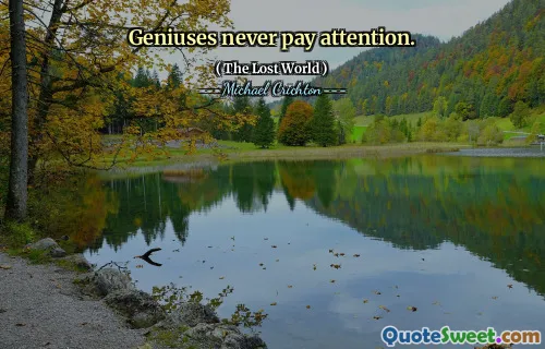 Geniuses never pay attention.