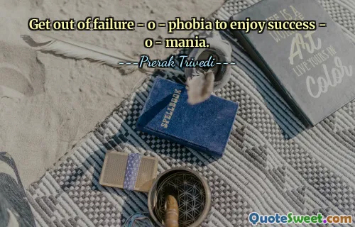 Get out of failure - o - phobia to enjoy success - o - mania.