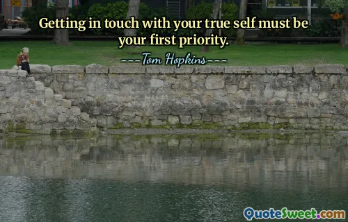 Getting in touch with your true self must be your first priority.