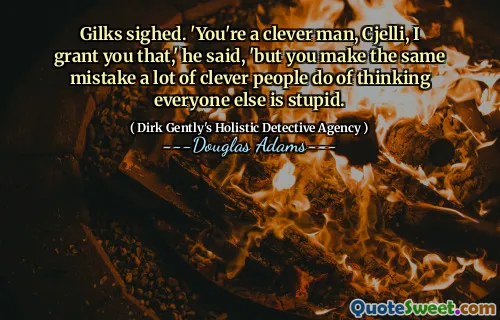 Gilks sighed. 'You're a clever man, Cjelli, I grant you that,' he said, 'but you make the same mistake a lot of clever people do of thinking everyone else is stupid.