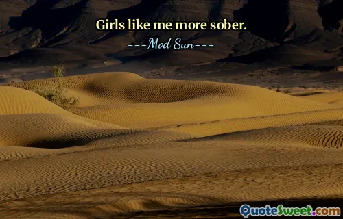 Girls like me more sober.