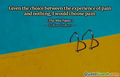 Given the choice between the experience of pain and nothing, I would choose pain.