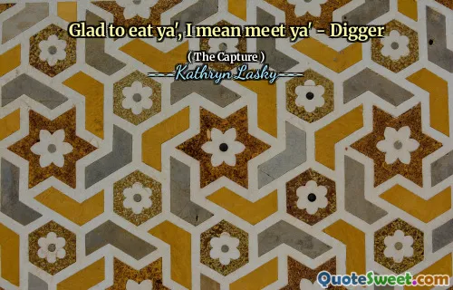 Glad to eat ya', I mean meet ya' - Digger