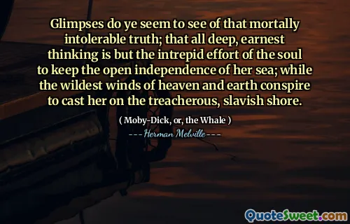 Glimtar verkar ni se om den dödligt outhärdliga sanningen; Att allt djupt, allvarligt tänkande är bara själens oförskämda ansträngning att hålla hennes havets öppna oberoende; Medan de vildaste vindarna i himmel och jord konspirerar för att kasta henne på den förrädiska, slaviska stranden.