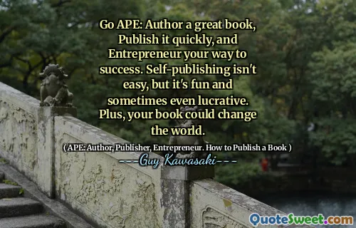 Go APE: Author a great book, Publish it quickly, and Entrepreneur your way to success. Self-publishing isn't easy, but it's fun and sometimes even lucrative. Plus, your book could change the world.