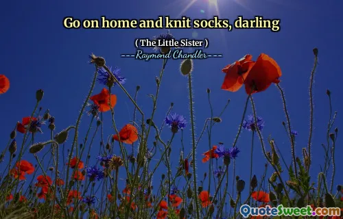 Go on home and knit socks, darling