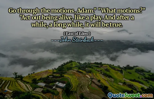 Go through the motions, Adam." "What motions?" "Act out being alive, like a play. And after a while, a long while, it will be true.
