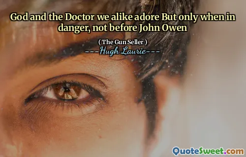 God and the Doctor we alike adore But only when in danger, not before John Owen