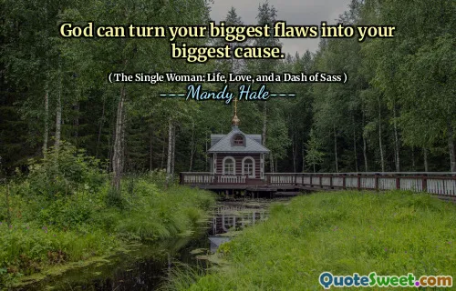 God can turn your biggest flaws into your biggest cause.