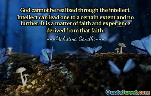 God cannot be realized through the intellect. Intellect can lead one to a certain extent and no further. It is a matter of faith and experience derived from that faith.