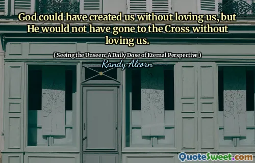 Dumnezeu ne -ar fi putut crea fără să ne iubească, dar El nu ar fi plecat la cruce fără să ne iubească.