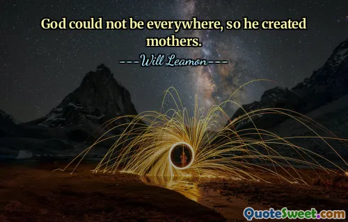 God could not be everywhere, so he created mothers.