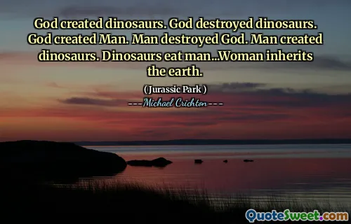 上帝创造了恐龙。上帝摧毁了恐龙。上帝创造了人。人摧毁了上帝。人创造了恐龙。恐龙吃男人...女人继承了地球。