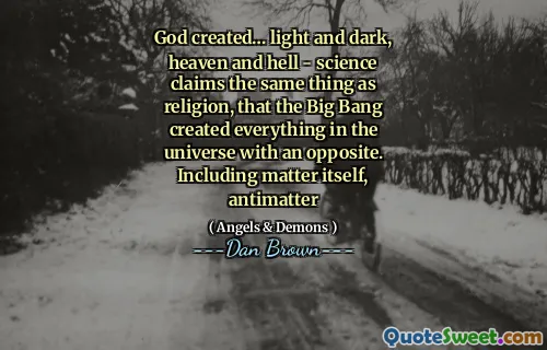 God created… light and dark, heaven and hell - science claims the same thing as religion, that the Big Bang created everything in the universe with an opposite. Including matter itself, antimatter