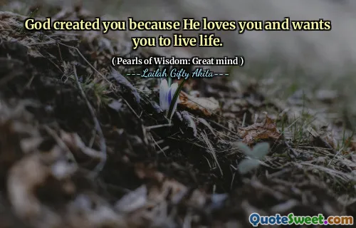 God created you because He loves you and wants you to live life.