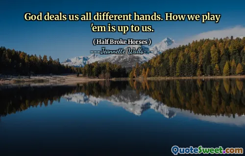 God deals us all different hands. How we play 'em is up to us.