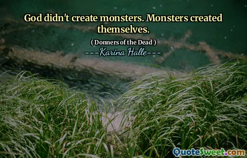God didn't create monsters. Monsters created themselves.