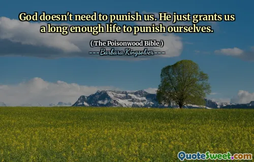 God doesn't need to punish us. He just grants us a long enough life to punish ourselves.