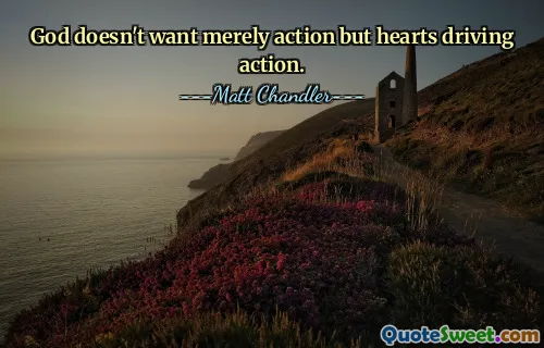 God doesn't want merely action but hearts driving action.