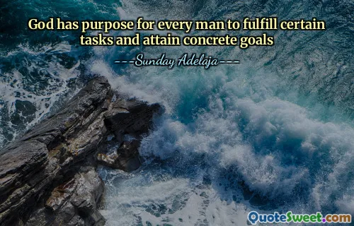 God has purpose for every man to fulfill certain tasks and attain concrete goals