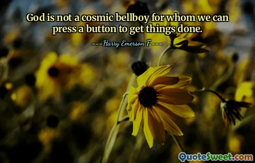 God is not a cosmic bellboy for whom we can press a button to get things done.