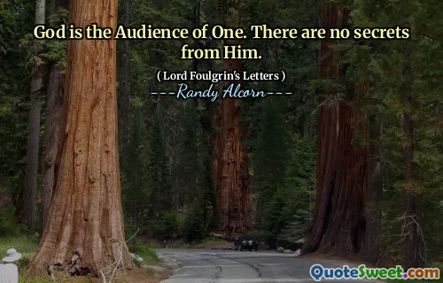 God is the Audience of One. There are no secrets from Him.