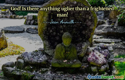 God! Is there anything uglier than a frightened man!