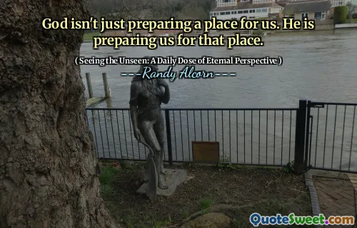 Dumnezeu nu pregătește doar un loc pentru noi. El ne pregătește pentru acel loc.