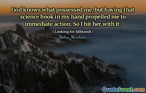 God knows what possessed me, but having that science book in my hand propelled me to immediate action. So I hit her with it.