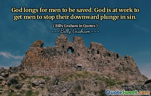 God longs for men to be saved. God is at work to get men to stop their downward plunge in sin.