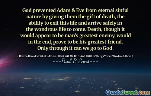 God prevented Adam & Eve from eternal sinful nature by giving them the gift of death, the ability to exit this life and arrive safely in the wondrous life to come. Death, though it would appear to be man's greatest enemy, would in the end, prove to be his greatest friend. Only through it can we go to God.