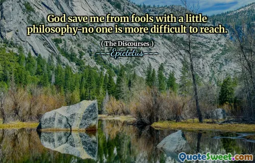 God save me from fools with a little philosophy-no one is more difficult to reach.