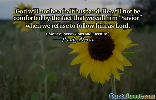 God will not be a half husband. He will not be comforted by the fact that we call him "Savior" when we refuse to follow him as Lord.